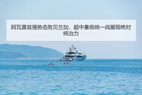 阿瓦雷兹强势击败贝兰加，超中量级统一战展现绝对统治力